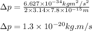 \Delta p=\frac{6.627\times 10^{-34}kgm^2/s^2}{2\times 3.14\times 7.8\times 10^{-15}m}\\\\\Delta p=1.3\times 10^{-20}kg.m/s