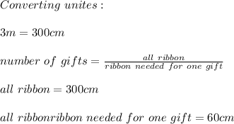 Converting\ unites:\\\\&#10;3m=300cm\\\\&#10;number\ of\ gifts=\frac{all\ ribbon}{ribbon\ needed\ for\ one\ gift}\\\\&#10;all\ ribbon=300cm\\\\all\ ribbon}{ribbon\ needed\ for\ one\ gift=60cm&#10;&#10;&#10;&#10;