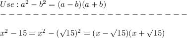 Use:a^2-b^2=(a-b)(a+b)\\-----------------------\\\\x^2-15=x^2-(\sqrt{15})^2=(x-\sqrt{15})(x+\sqrt{15})