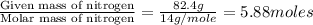 \frac{\text{Given mass of nitrogen}}{\text{Molar mass of nitrogen}}=\frac{82.4g}{14g/mole}=5.88moles