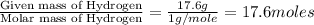 \frac{\text{Given mass of Hydrogen}}{\text{Molar mass of Hydrogen}}=\frac{17.6g}{1g/mole}=17.6moles