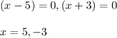 (x-5)=0, (x+3)=0\\\\x=5,-3