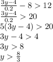\frac{3y-4}{0.2}-812\\\frac{3y-4}{0.2}  20\\5(3y-4)20\\3y-44\\3y8\\y\frac{8}{3}