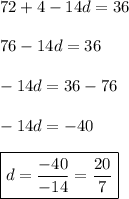72+4-14d=36 \\\\ 76-14d=36 \\\\ -14d=36-76 \\\\ -14d=-40 \\\\ \boxed{d=\frac{-40}{-14}=\frac{20}{7}}