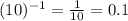 (10)^{-1}=\frac{1}{10}=0.1