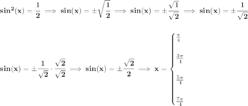 \bf sin^2(x) = \cfrac{1}{2}\implies sin(x) = \pm\sqrt{\cfrac{1}{2}}\implies sin(x) = \pm\cfrac{\sqrt{1}}{\sqrt{2}}\implies sin(x) = \pm\cfrac{1}{\sqrt{2}} \\\\\\ sin(x) = \pm\cfrac{1}{\sqrt{2}}\cdot \cfrac{\sqrt{2}}{\sqrt{2}}\implies sin(x) = \pm\cfrac{\sqrt{2}}{2}\implies x = \begin{cases} \frac{\pi }{4}\\\\ \frac{3\pi }{4}\\\\ \frac{5\pi }{4}\\\\ \frac{7\pi }{4} \end{cases}