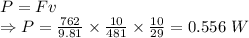 P=Fv\\\Rightarrow P=\frac{762}{9.81}\times \frac{10}{481}\times \frac{10}{29}=0.556\ W