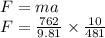 F=ma\\\Righarrow F=\frac{762}{9.81}\times \frac{10}{481}
