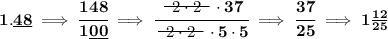 \bf 1.\underline{48}\implies \cfrac{148}{1\underline{00}}\implies \cfrac{~~\begin{matrix} 2\cdot 2 \\[-0.7em]\cline{1-1}\\[-5pt]\end{matrix}~~\cdot 37}{~~\begin{matrix} 2\cdot 2 \\[-0.7em]\cline{1-1}\\[-5pt]\end{matrix}~~\cdot 5\cdot 5}\implies \cfrac{37}{25}\implies 1\frac{12}{25}