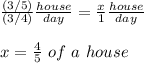 \frac{(3/5)}{(3/4)}\frac{house}{day}=\frac{x}{1}\frac{house}{day}\\\\x=\frac{4}{5}\ of\ a\ house