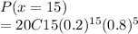 P(x=15)\\=20C15 (0.2)^{15} (0.8)^5