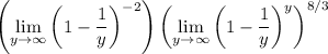\displaystyle\left(\lim_{y\to\infty}\left(1-\frac1y\right)^{-2}\right)\left(\lim_{y\to\infty}\left(1-\frac1y\right)^y\right)^{8/3}