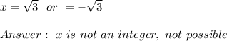 x=\sqrt{3} \ \ or \ \x=-\sqrt{3} \\ \\Answer : \ x \ is \ not \ an \ integer,\ not \ possible