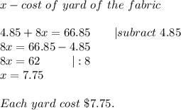 x-cost\ of\ yard\ of\ the\ fabric\\\\4.85+8x=66.85\ \ \ \ \ \ |subract\ 4.85\\8x=66.85-4.85\\8x=62\ \ \ \ \ \ \ \ |:8\\x=7.75\\\\Each\ yard\ cost\ \$7.75.