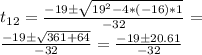t_{12} = \frac{-19\pm \sqrt{19^{2}-4*(-16)* 1 } }{-32}= \\  \frac{-19\pm \sqrt{361+64} }{-32} =  \frac{-19\pm20.61}{-32}