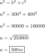 a^{2} =  b^{2} + c^{2} \\ \\ a^{2} = 300^{2} + 400^{2} \\ \\ a^{2} = 90000 + 160000 \\ \\ a =  \sqrt{250000} \\ \\ a = \boxed{500m}