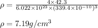 \rho=\frac{4\times 42.3}{6.022\times 10^{23}\times (339.4\times 10^{-10})^3}\\\\\rho=7.19g/cm^3