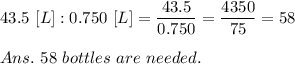 43.5\ [L]:0.750\ [L]= \frac{\big{43.5}}{\big{0.750}} = \frac{\big{4350}}{\big{75}} =58\\\\Ans.\ 58\ bottles\ are\ needed.