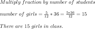 Multiply\ fraction\ by\ number\ of\ students\\\\\ number\ of\ girls=\frac{5}{12}*36=\frac{5*36}{12}=15\\\\\ There\ are\ 15\ girls\ in\ class.