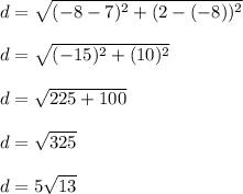 d =\sqrt{(-8-7)^{2}+ (2-(-8))^{2}}\\\\d =\sqrt{(-15)^{2}+ (10)^{2}}\\\\d = \sqrt{225+ 100}\\\\d=\sqrt{325}\\\\d=5\sqrt{13}