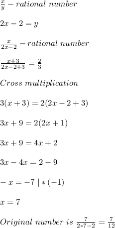 \frac{x}{y}- rational\ number\\\\2x-2=y\\\\&#10;\frac{x}{2x-2}- rational \ number\\\\&#10;\frac{x+3}{2x-2+3}=\frac{2}{3}\\\\Cross\ multiplication\\\\3(x+3)=2(2x-2+3)\\\\3x+9=2(2x+1)\\\\3x+9=4x+2\\\\3x-4x=2-9\\\\-x=-7\ |*(-1)\\\\x=7\\\\Original \ number\ is\ \frac{7}{2*7-2}=\frac{7}{12}