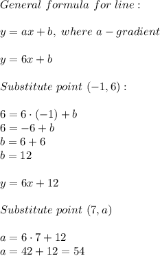 General\ formula\ for\ line:\\\\y=ax+b,\ where\ a-gradient\\\\y=6x+b\\\\Substitute\ point\ (-1,6):\\\\6=6\cdot(-1)+b\\6=-6+b\\b=6+6\\b=12\\\\y=6x+12\\\\Substitute\ point\ (7,a)\\\\a=6\cdot7+12\\a=42+12=54