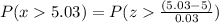 P(x5.03)=P(z\frac{(5.03-5)}{0.03})