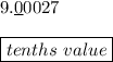 9.\underline{0}0027\\\\\boxed{tenths\ value}