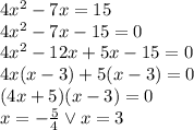 4x^2-7x=15\\&#10;4x^2-7x-15=0\\&#10;4x^2-12x+5x-15=0\\&#10;4x(x-3)+5(x-3)=0\\&#10;(4x+5)(x-3)=0\\&#10;x=-\frac{5}{4} \vee x=3