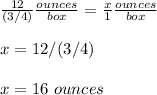 \frac{12}{(3/4)}\frac{ounces}{box} =\frac{x}{1}\frac{ounces}{box}\\ \\x=12/(3/4)\\ \\x=16\ ounces