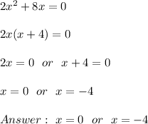 2x^2 + 8x = 0\\ \\2x( x+4)=0 \\ \\2x=0 \ \ or \ \ x+4 = 0 \\ \\ x=0 \ \ or \ \ x = -4 \\ \\Answer : \ x=0 \ \ or \ \ x= -4