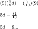 (9)(\frac{5}{9}d)=(\frac{9}{10})(9)\\\\5d=\frac{81}{10}\\\\5d=8.1