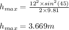 h_{max}=\frac{12^{2}\times sin^{2}(45)}{2\times 9.81}\\\\h_{max}=3.669m