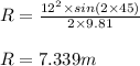 R=\frac{12^{2}\times sin(2\times 45 )}{2\times 9.81}\\\\R=7.339m