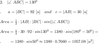2.\ \ \ |\angle \ ABC|=130^0\\\\.\ \ \ \ \ a=|BC|=92\ [u]\ \ \ and\ \ \ c=|AB|=30\ [u]\\\\Area= \frac{1}{2} \cdot |AB|\cdot |BC|\cdot sin(|\angle \ ABC|)\\\\Area= \frac{1}{2} \cdot 30\cdot 92\cdot sin130^0=1380\cdot sin (180^0-50^0)=\\\\.\ \ \ \ \ \ =1380\cdot sin50^0\approx1380\cdot 0.7660=1057.08\ [u^2]\\\\