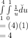\int\limits^4_1\int\limits^1_0  {\frac{1}{u} } \u du\\ =(4)(1)\\=4
