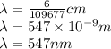 \lambda=\frac{6}{109677} cm\\\lambda=547\times 10^{-9} m\\ \lambda=547 nm