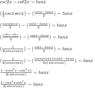 csc2x-cot2x=tanx \\  \\   (\frac{1}{2}cscxsecx) -( \frac{cotx-tanx}{2} )=tanx \\  \\  (\frac{cscxsecx}{2}) -( \frac{cotx-tanx}{2} )=tanx  \\  \\  (\frac{ \frac{1}{sinx}  \frac{1}{cosx} }{2}) -( \frac{cotx-tanx}{2} )=tanx \\  \\   (\frac{1}{2(sinxcosx)}) -( \frac{cotx-tanx}{2} )=tanx \\  \\ (\frac{1}{2(sinxcosx)}) -( \frac{(sinxcosx)*cotx-tanx}{2*(sinxcosx)} )=tanx  \\  \\  \frac{1-(cos^2x-sin^2x)}{2(sinxcosx)} =tanx \\ \\ \frac{1-cos^2+sin^2x}{2(sinxcosx)}=tanx