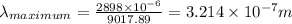 \lambda _{maximum} = \frac{2898\times 10^{-6}}{9017.89} = 3.214\times 10^{-7} m