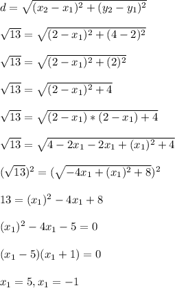d= \sqrt{(x_2-x_1)^2+(y_2-y_1)^2}  \\  \\  \sqrt{13} =  \sqrt{(2-x_1)^2+(4-2)^2}  \\  \\  \sqrt{13} =  \sqrt{(2-x_1)^2+(2)^2}  \\  \\  \sqrt{13} =  \sqrt{(2-x_1)^2+4}  \\  \\  \sqrt{13} =  \sqrt{(2-x_1)*(2-x_1)+4}  \\  \\ \sqrt{13} =  \sqrt{4-2x_1-2x_1+(x_1)^2+4} \\  \\ (\sqrt{13})^2 =  (\sqrt{-4x_1+(x_1)^2+8})^2 \\  \\ 13=(x_1)^2-4x_1+8 \\  \\ (x_1)^2-4x_1-5=0 \\  \\ (x_1-5)(x_1+1)=0 \\  \\ x_1=5,x_1=-1
