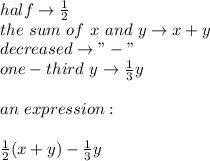 half\to\frac{1}{2}\\the\ sum\ of\ x\ and\ y\to x+y\\decreased\to"-"\\one-third\ y\to\frac{1}{3}y\\\\an\ expression:\\\\\frac{1}{2}(x+y)-\frac{1}{3}y