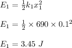 E_1 = \frac{1}{2} k_1x_1^2\\\\E_1 = \frac{1}{2} \times 690 \times 0.1^2\\\\E_1 = 3.45 \ J