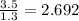 \frac{3.5}{1.3} =2.692