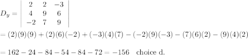 D_y=\left|\begin{array}{ccc}2&2&-3\\4&9&6\\-2&7&9\end{array}\right|\\\\=(2)(9)(9)+(2)(6)(-2)+(-3)(4)(7)-(-2)(9)(-3)-(7)(6)(2)-(9)(4)(2)\\\\=162-24-84-54-84-72=-156 \quad\text{choice d.}