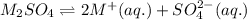 M_2SO_4\rightleftharpoons 2M^+(aq.)+SO_4^{2-}(aq.)