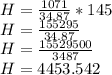 H= \frac{1071}{34.87}*145\\H= \frac{155295}{34.87} \\H= \frac{15529500}{3487} \\H=4453.542