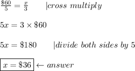 \frac{\$60}{5}=\frac{x}{3}\ \ \ \ \ \ |cross\ multiply\\\\5x=3\times\$60\\\\5x=\$180\ \  \ \ \ \ |divide\ both\ sides\ by\ 5\\\\\boxed{x=\$36}\leftarrow answer