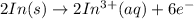 2In(s) \rightarrow 2In^{3+}(aq) + 6e^{-}