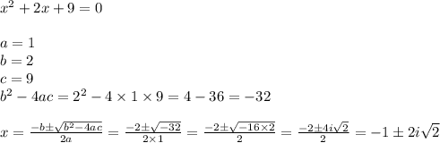 x^2+2x+9=0 \\ \\&#10;a=1 \\ b=2 \\ c=9 \\ b^2-4ac=2^2-4 \times 1 \times 9=4-36=-32 \\ \\&#10;x=\frac{-b \pm \sqrt{b^2-4ac}}{2a}=\frac{-2 \pm \sqrt{-32}}{2 \times 1}=\frac{-2 \pm \sqrt{-16 \times 2}}{2}=\frac{-2 \pm 4i\sqrt{2}}{2}=-1 \pm 2i\sqrt{2}