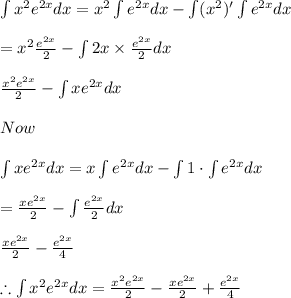 \int x^{2}e^{2x}dx=x^{2}\int e^{2x}dx-\int (x^{2})'\int e^{2x}dx\\\\=x^{2}\frac{e^{2x}}{2}-\int 2x\times \frac{e^{2x}}{2}dx\\\\\frac{x^{2}e^{2x}}{2}-\int xe^{2x}dx\\\\Now\\\\\int xe^{2x}dx=x\int e^{2x}dx-\int 1\cdot \int e^{2x}dx\\\\=\frac{xe^{2x}}{2}-\int \frac{e^{2x}}{2}dx\\\\\frac{xe^{2x}}{2}-\frac{e^{2x}}{4}\\\\\therefore \int x^{2}e^{2x}dx=\frac{x^{2}e^{2x}}{2}-\frac{xe^{2x}}{2}+\frac{e^{2x}}{4}